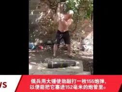 Download Video: 俄兵用大锤使劲敲打一枚155炮弹，以便能把它塞进152毫米的炮管里。