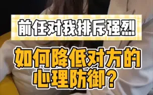 Descargar video: 前任对你强烈排斥，如何降低对方的心理防御？