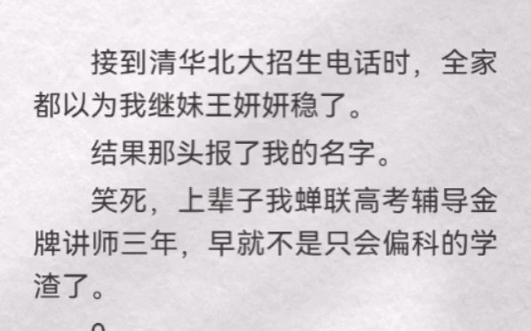 接到清华北大招生电话时,全家都以为我继妹王妍妍稳了.结果那头报了我的名字.笑死,上辈子我蝉联高考辅导金牌讲师三年,早就不是只会偏科的学渣了...