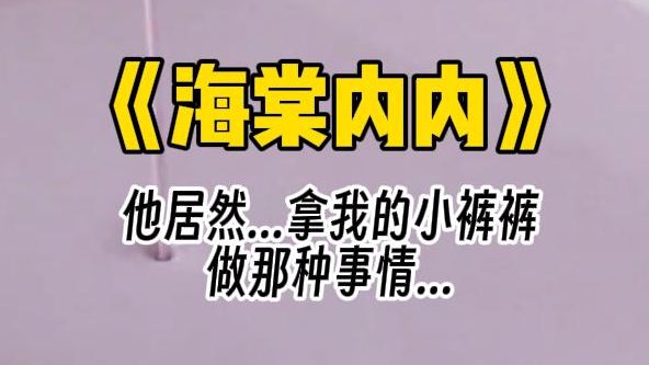 【海棠内内】他居然...拿着我的小裤裤...做那种事情...哔哩哔哩bilibili