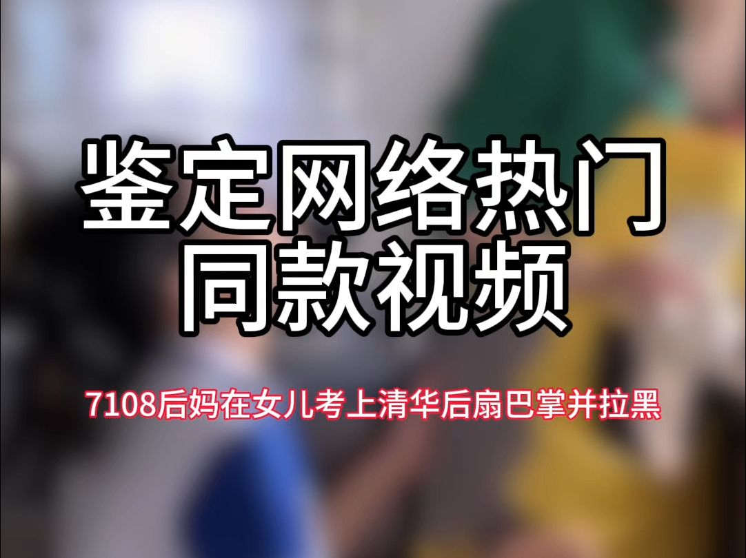 【鉴定网络热门同款视频】7108个后妈在女儿考上清华后扇巴掌并拉黑哔哩哔哩bilibili