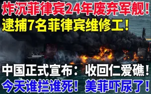 Download Video: 不拆了！炸沉菲律宾24年废弃军舰！逮捕7名菲律宾维修工！中国正式宣布：收回仁爱礁！今天谁拦谁死！美菲吓尿了！