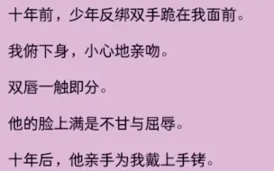 下载视频: 十年前，少年反绑双手跪在我面前，我小心亲吻，十年后，他亲手为我戴上手铐......