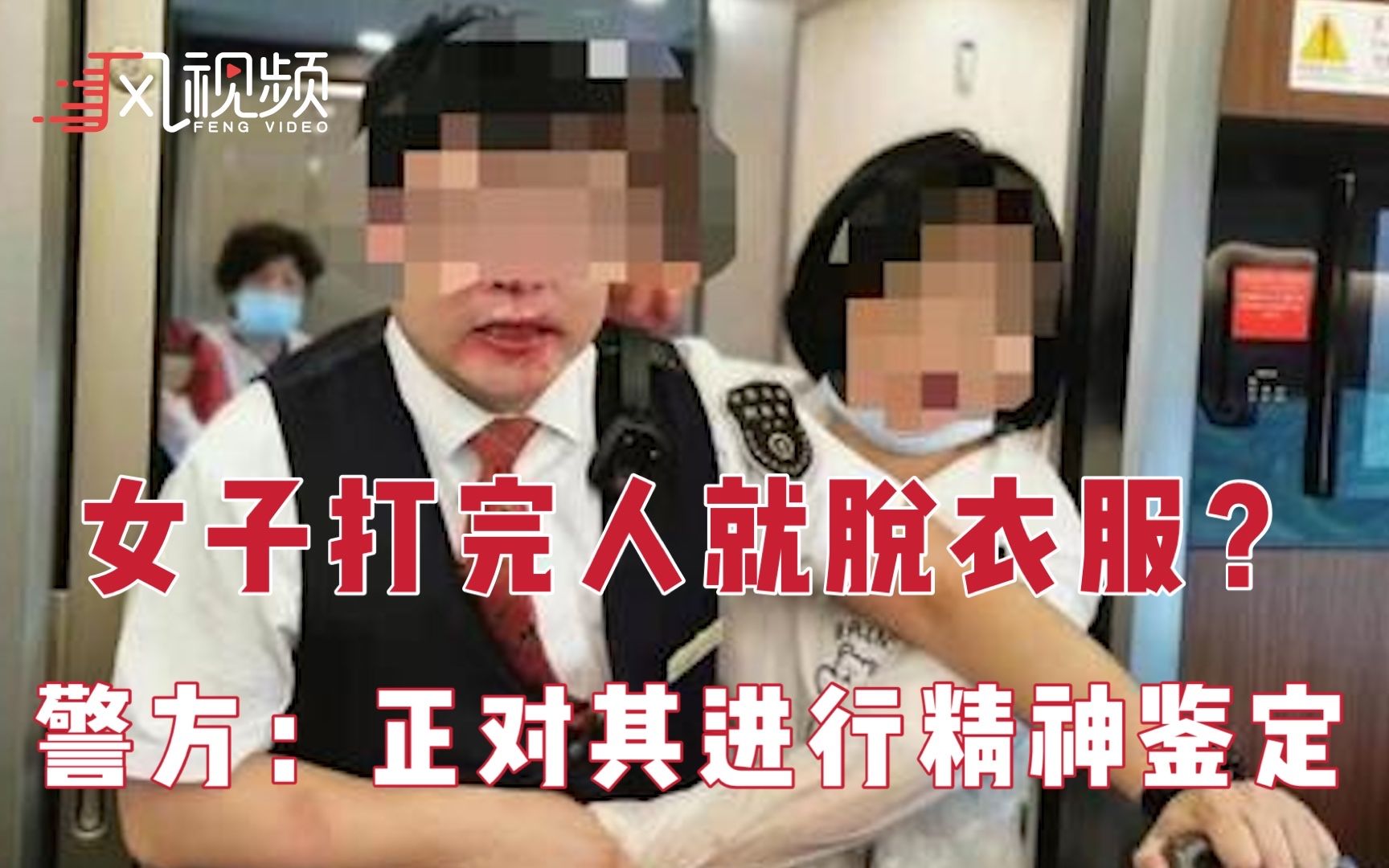 女子高铁上殴打列车长脱衣裸露身体,警方正对其进行精神病鉴定