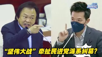 下载视频: 一场民代初选闹得不可开交，“坚伟大战”牵扯民进党派系纠葛？