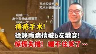 痔疮手术！徐静雨病情被b友猜中！惊慌失措，自己绷不住笑了……