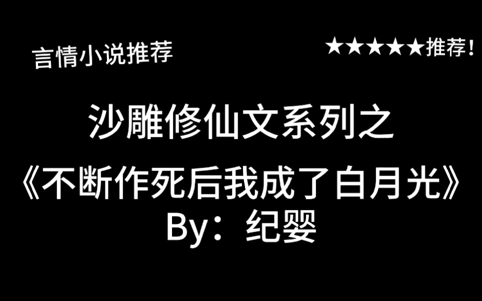 完结言情推文,沙雕修仙文《不断作死后我成了白月光》by:纪婴,又名:女主角反向上分的日常!哔哩哔哩bilibili