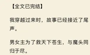 下载视频: 【全文一口气看完】我穿越过来时，故事已经接近了尾声。  男女主为了救天下苍生，与魔头同归于尽。