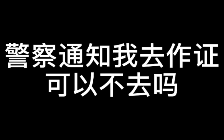 警察通知我去作证可以不去吗?哔哩哔哩bilibili