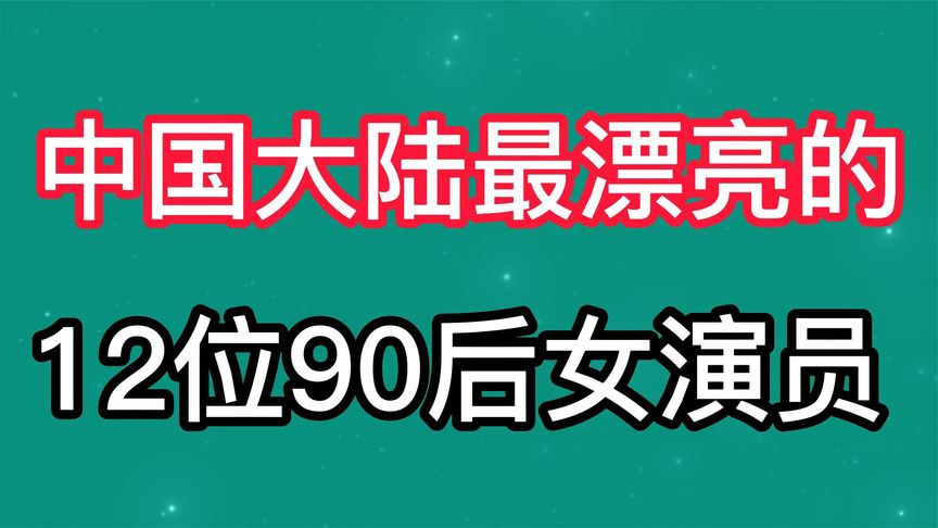 [图]中国大陆最漂亮的12位90后女演员，个个都是沉鱼落雁闭月羞花之貌