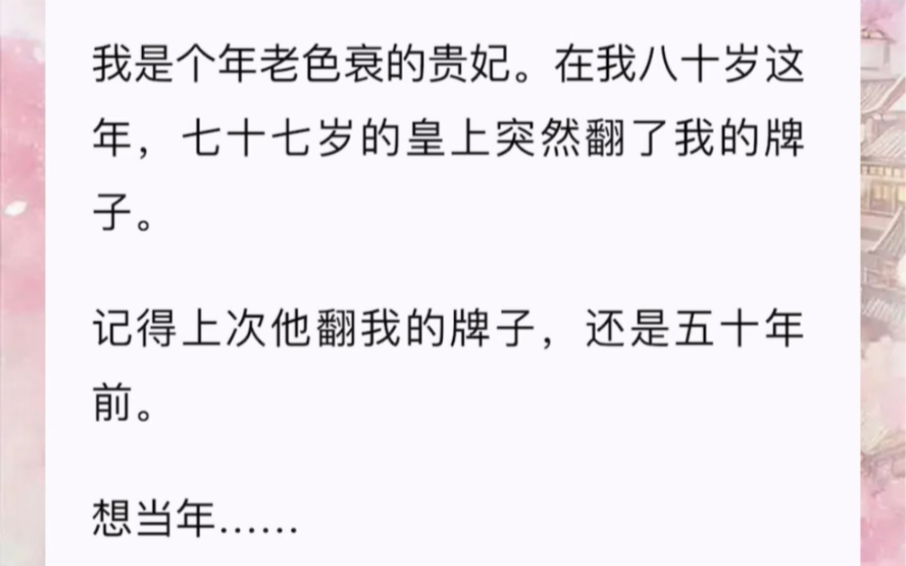 我是个年老色衰的贵妃.在我八十岁这年,七十七岁的皇上突然翻了我的牌子.记得上次他翻我的牌子,还是五十年前.想当年……我也曾是宠冠六宫的贵妃...