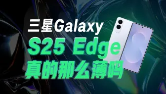 三星Galaxy S25 Edge，这次真的“薄”到没朋友？