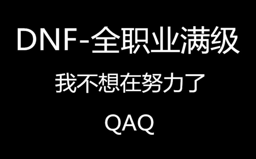 DNF全职业满级,不想努力了哔哩哔哩bilibili