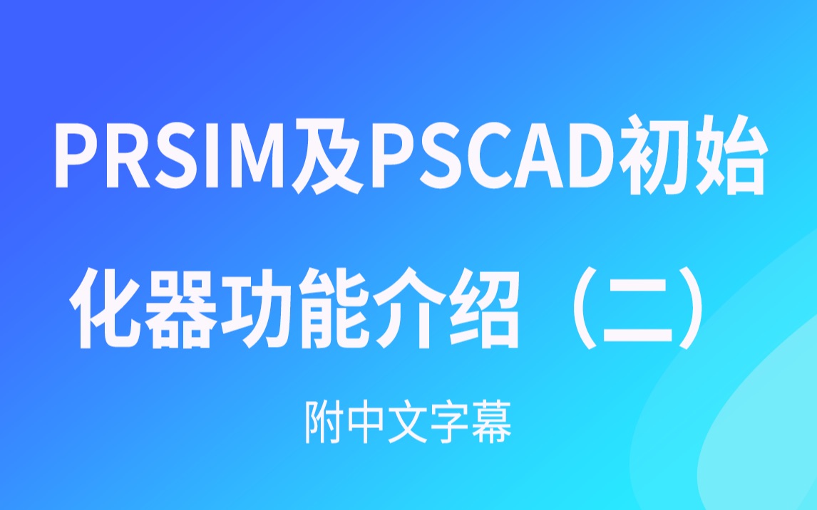 PRSIM及PSCAD初始化器功能介绍(中文字幕)二哔哩哔哩bilibili