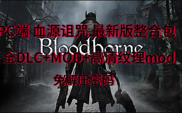 [图]PC端 血源诅咒 最新版整合包+全DLC+MOD+高清纹理mod +60帧补丁 免解压密码 解压既玩