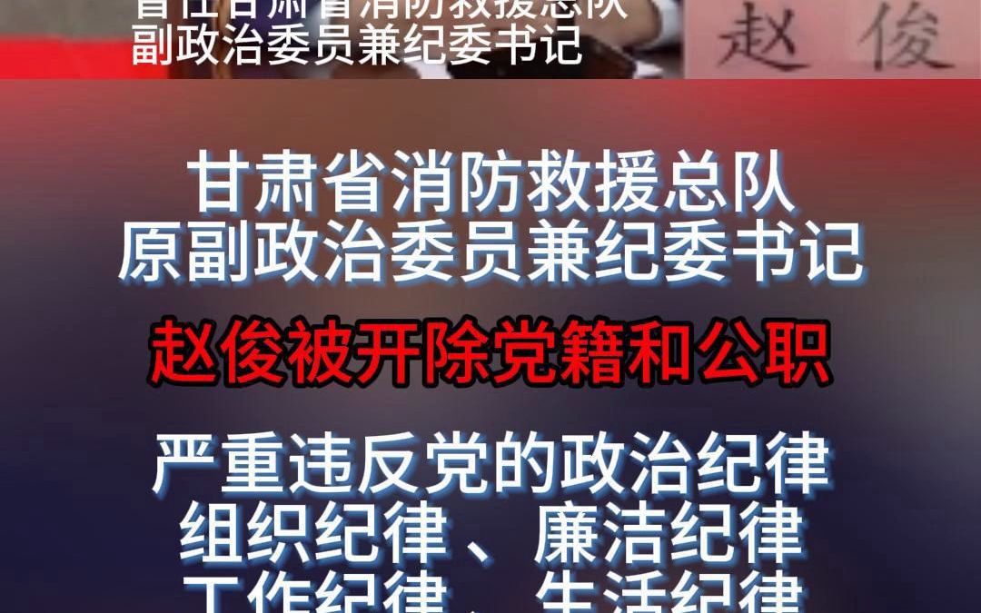 甘肃省消防救援总队原副政治委员兼纪委书记赵俊被开除党籍和公职哔哩哔哩bilibili