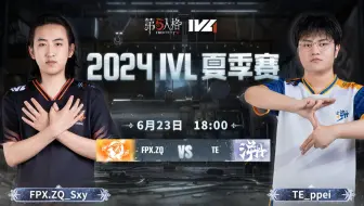 【2024IVL夏季赛】Week3 Day3 FPX.ZQ vs TE