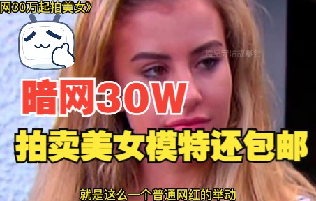 暗网30W拍卖美女模特还包邮到家哔哩哔哩bilibili