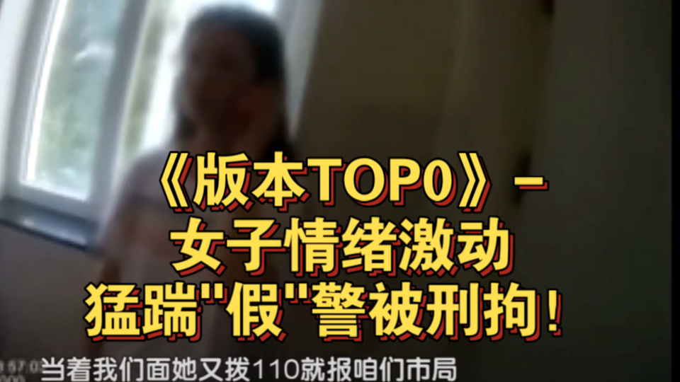 [图]《版本TOP0》-女子情绪激动猛踹"假"警被刑拘！