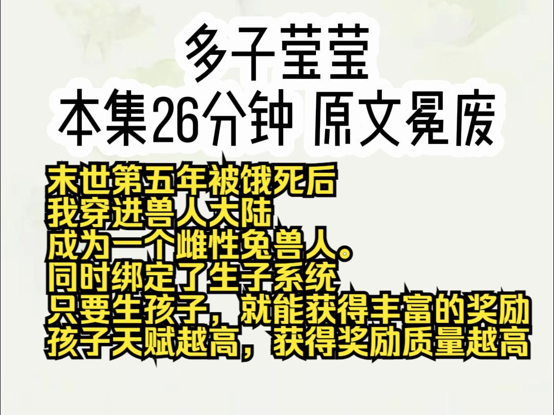 末世第五年被饿死后,我穿进兽人大陆,成为一个雌性兔兽人. 同时绑定了生子系统,只要生孩子,就能获得丰富的奖励.孩子天赋越高,获得奖励质量越高...