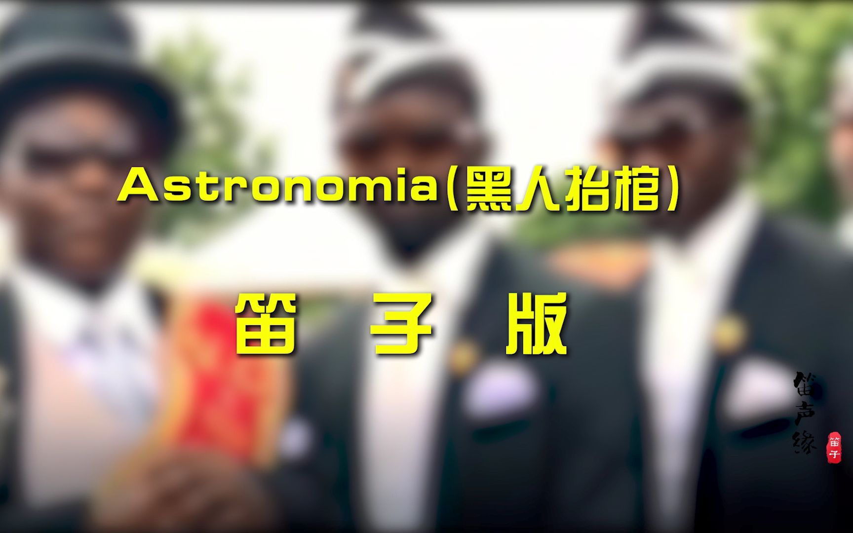 [图]笛子哥终于对“黑人抬棺的”BGM《Astronomia》下手了，你一定听过，很带感！