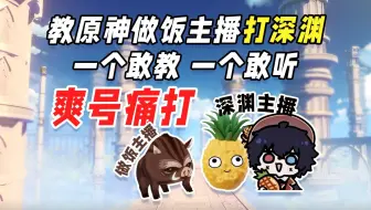 《原神》深渊主播教做饭主播打深渊，脑子懂了手没跟上，导师直接红温