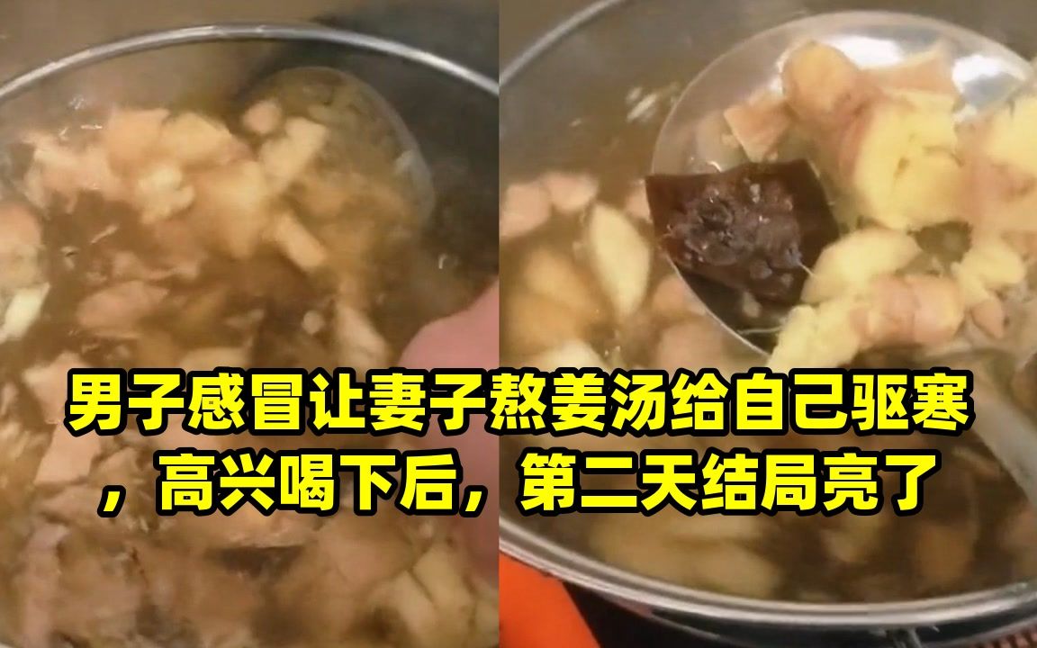 男子感冒让妻子熬姜汤给自己驱寒,高兴喝下后,第二天结局亮了哔哩哔哩bilibili