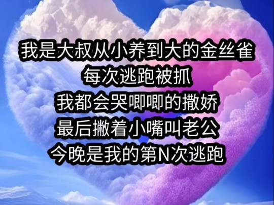 [图]《南夕软萌》我是大叔从小养到大的金丝雀，每次逃跑被抓，我都会哭唧唧的撒娇，最后撇着小嘴叫老公。今晚是我的第N次逃跑，