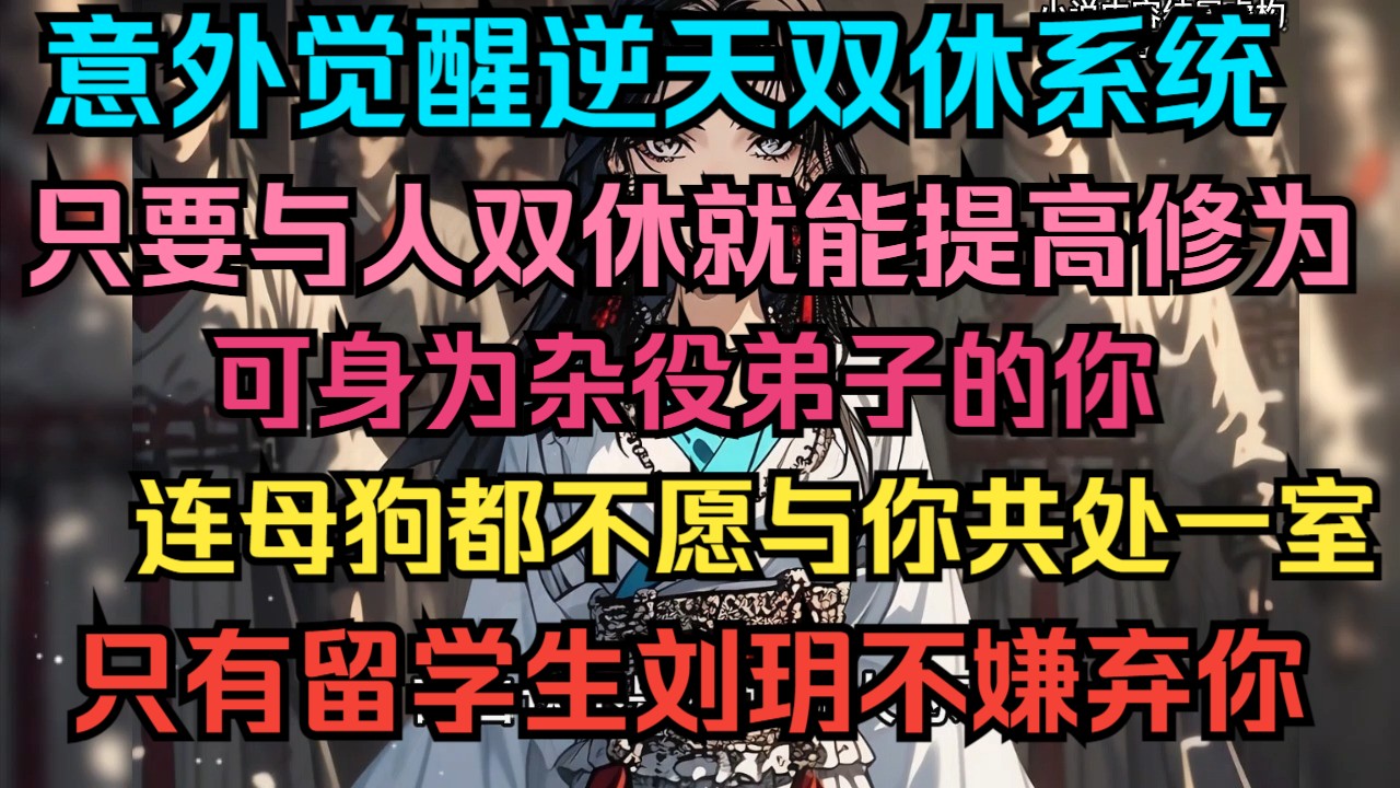 意外觉醒逆天双休系统,只要与人双休就能提高修为,身为杂役弟子的你,连母狗都不愿与你共处一室,只有留学生刘玥不嫌弃你...哔哩哔哩bilibili