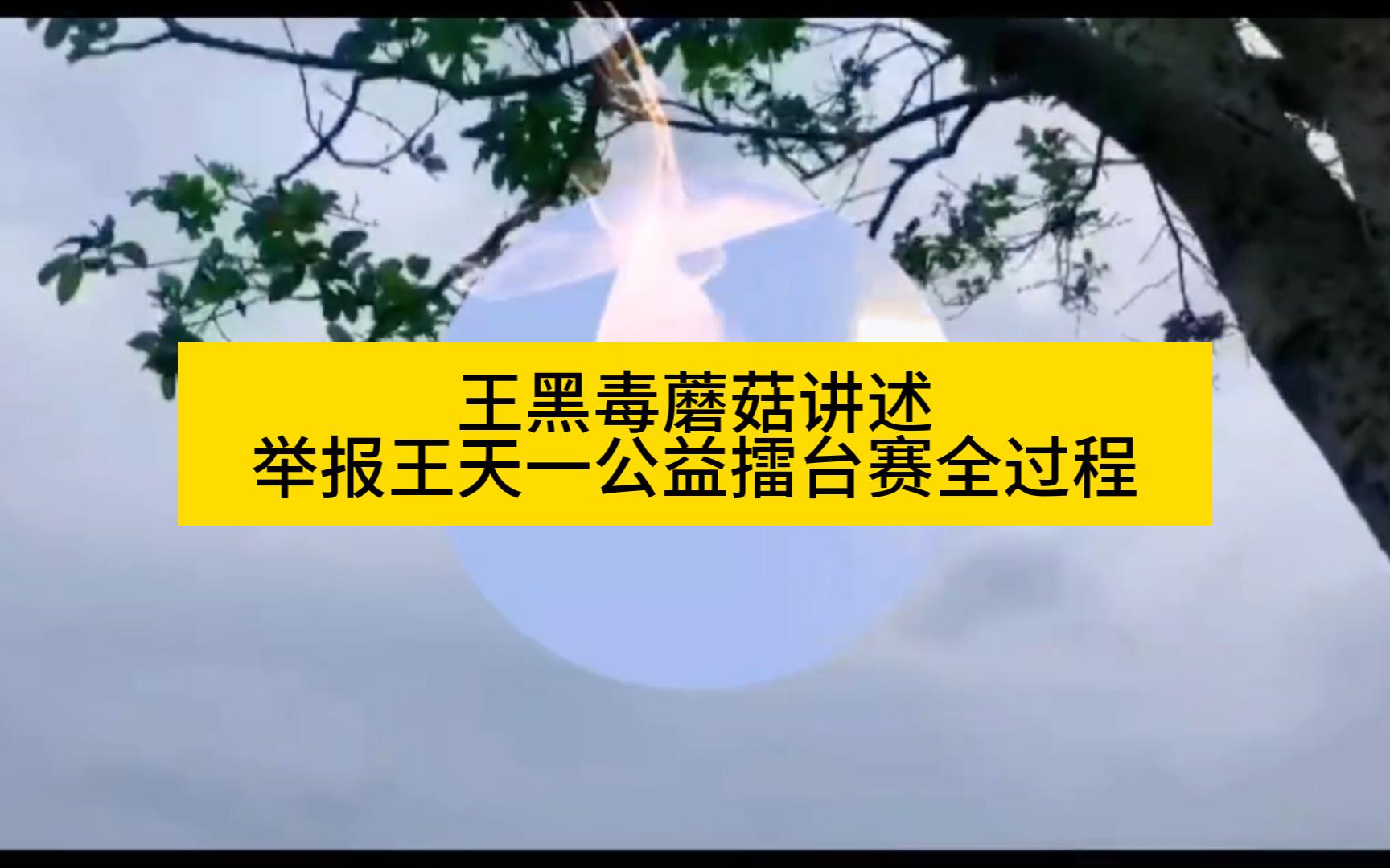 著名王黑毒蘑菇,讲述举报王天一公益擂台赛全过程