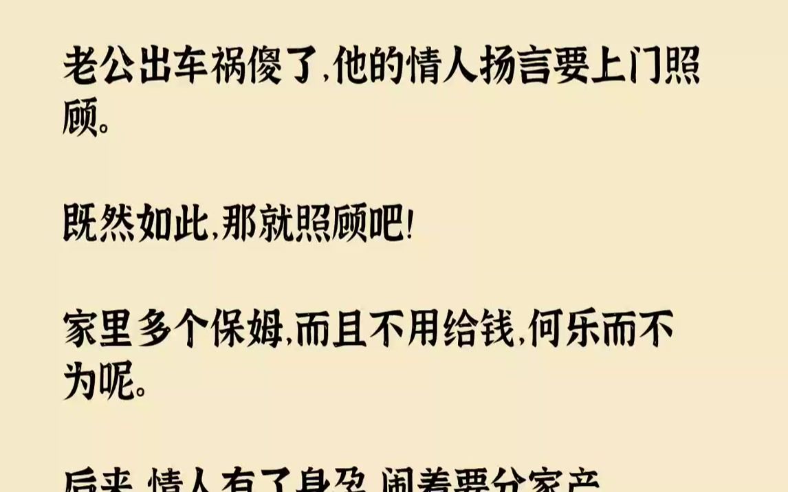 【完结文】老公出车祸傻了,他的情人扬言要上门照顾.既然如此,那就照顾吧!家里多个保姆,而且不用给钱,何乐而不为呢.后来,情人有了...哔哩哔...