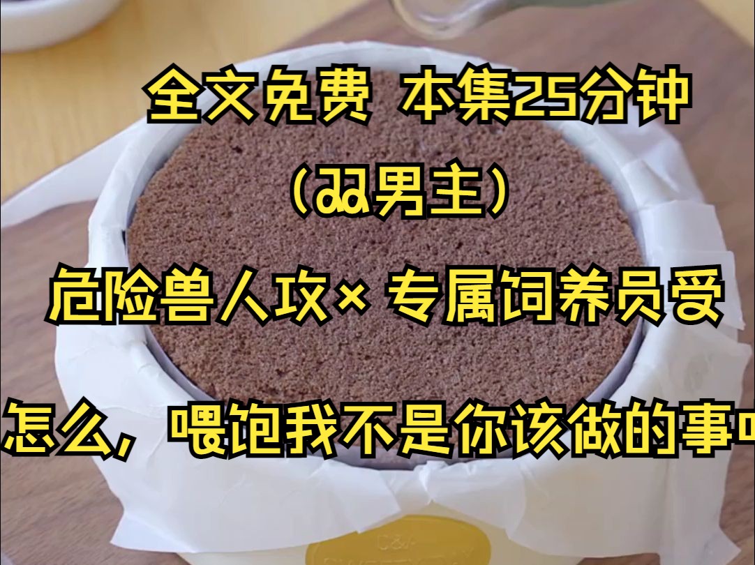 (双男主系列文)我是整个研究基地里最苦命的饲养员,因为我的工作是给各个被实验的兽人投喂食物.众所周知这个位置的饲养员都会被暴怒的兽人打的非...