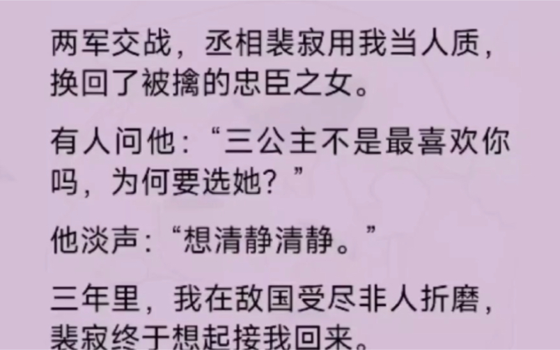 两军交战,丞相裴寂用我当人质,换回了被擒的忠臣之女,有人问他:“三公主不是最喜欢你吗,为何要选她?”三年里,我在敌国受尽非人折磨,裴寂终干...