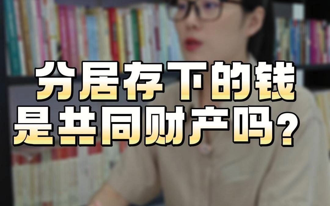 分居期间存下的钱属于夫妻共同财产吗?哔哩哔哩bilibili