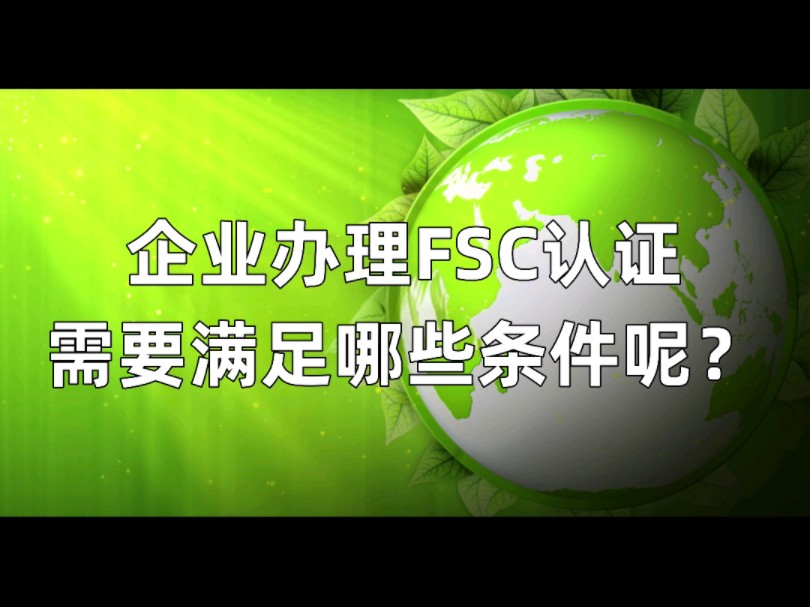 企业办理FSC森林认证需有什么条件呢?#FSC#FSC森林认证#认证咨询、辅导哔哩哔哩bilibili