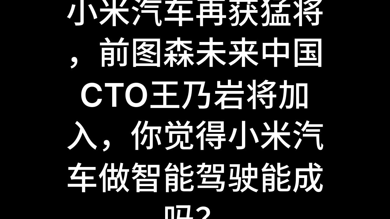 今日话题:小米汽车再获猛将,前图森未来中国CTO王乃岩将加入,你觉得小米汽车做智能驾驶能成吗?哔哩哔哩bilibili