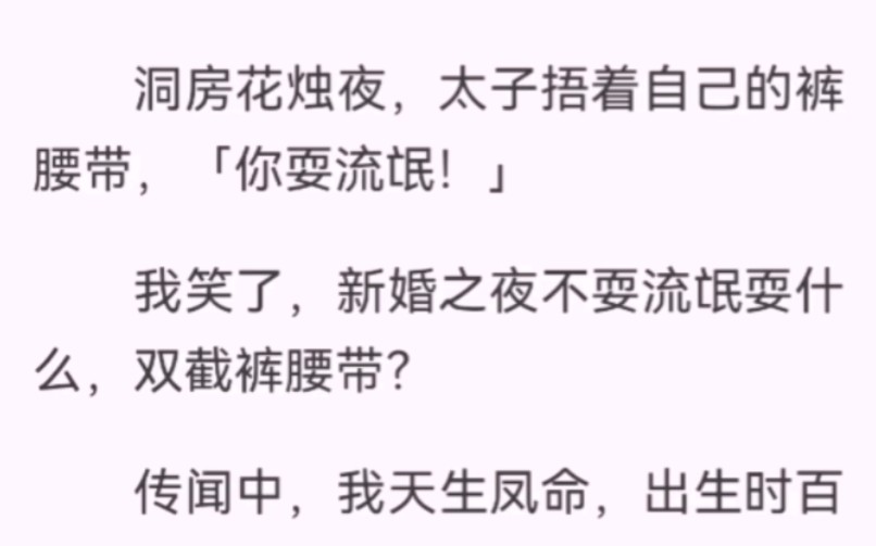 洞房花烛夜,太子捂着自己的裤腰带「你耍流氓!」我笑了,新婚之夜不耍流氓耍什么,双截裤腰带?传闻中,我天生凤命,出生时百花齐放,万鸟来朝....