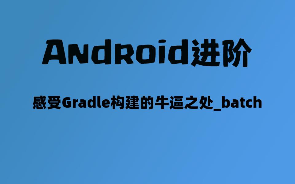android进阶感受gradle构建的牛逼之处batch
