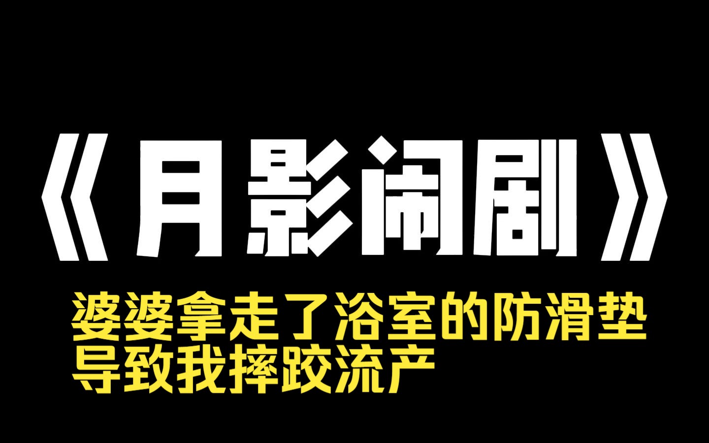 小说力荐~《月影闹剧》婆婆拿走了浴室的防滑垫,导致我摔跤流产.我一直以为婆婆是无意的,直到那天我无意间听到她打电话:你放心,我不会再让她怀...