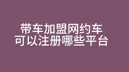 带车加盟网约车,可以注册哪些平台.滴滴注册条件及流程#滴滴注册 #滴滴车主注册 #网约车司机注册哔哩哔哩bilibili