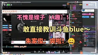 Download Video: 【吴理趣闹】不愧是嫂子A趣。敢直接教训斗鱼blue 朱家俊嘴替：骂爽啦！！！