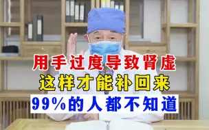 下载视频: 用手导致的肾精亏虚，教你如何补回来，99%的人都不知道！