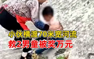 Download Video: 小伙横渡70米宽河流救2男童被奖万元：我也是父亲，当时没有犹豫