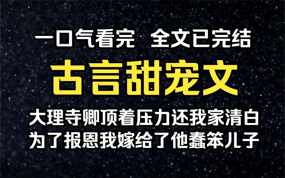 【已完结/古言甜宠文】大理寺卿顶着压力还我家清白,免受流放之苦,为了报恩我嫁给了他的蠢笨儿子哔哩哔哩bilibili