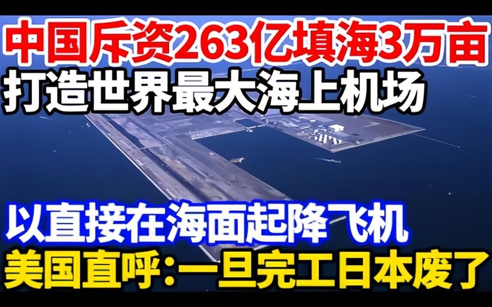 中国斥资263亿填海3万亩,打造世界最大海上机场,可以直接在海面起降飞机,美国直呼:一旦完工日本废了!哔哩哔哩bilibili