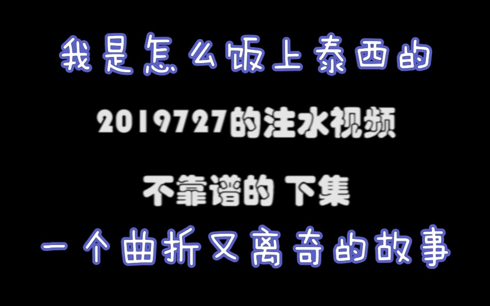 【泰西】2019727注水视频下集,我是怎么饭上泰西的,一个曲折又离奇的故事哔哩哔哩bilibili