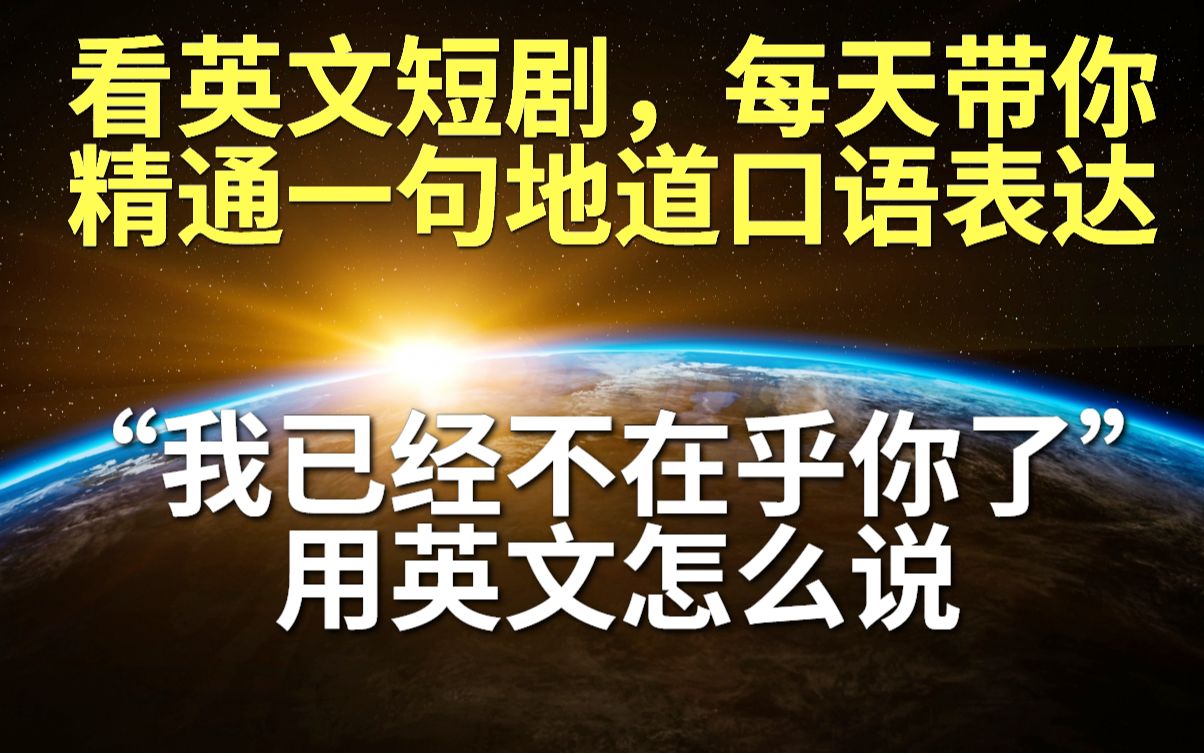 看短剧学英语,每天带你掌握一句地道口语表达“我已经不在乎你了”用英语怎么说哔哩哔哩bilibili