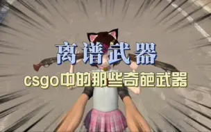 Download Video: csgo中的那些奇葩武器！最后一个我最喜欢了！