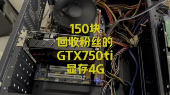 下载视频: 150块回购的GTX750ti显存4G.腾讯全家桶没问题，流畅运行