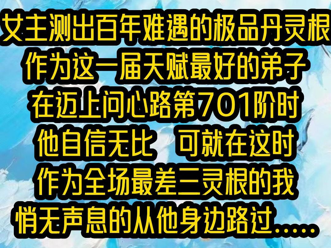 女主测出百年难遇的极品丹灵根,作为这一届天赋最好的弟子,在迈上问心路第701阶时,他自信无比,可就在这时,作为全场最差三灵根的我,悄无声息的...